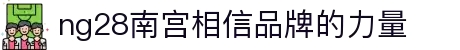 ng28(南宫)相信品牌的力量